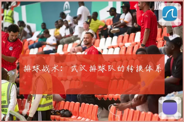 排球战术：武汉排球队的转换体系