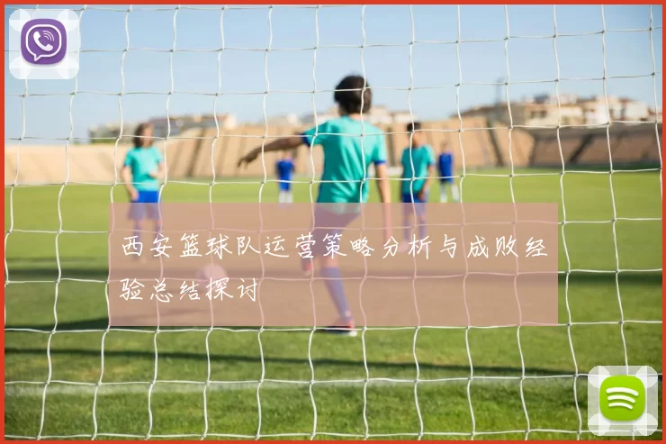 西安篮球队运营策略分析与成败经验总结探讨