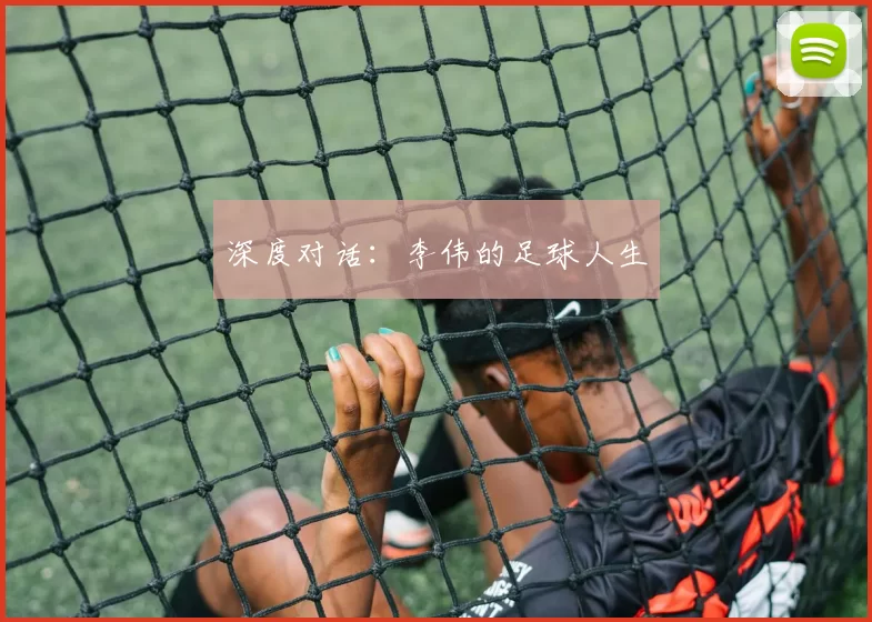 深度对话：李伟的足球人生