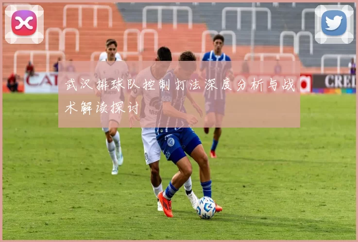 武汉排球队控制打法深度分析与战术解读探讨