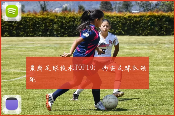 最新足球技术TOP10：西安足球队领跑