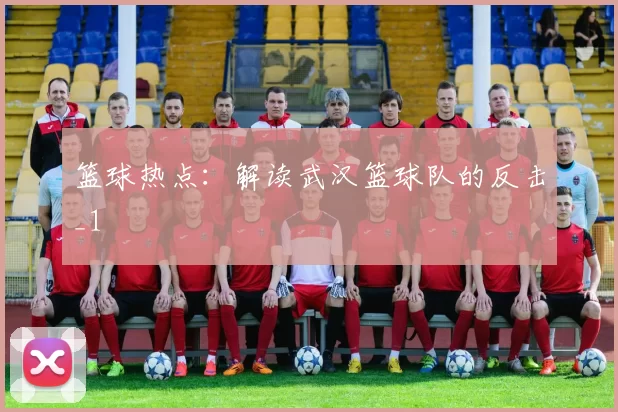 篮球热点：解读武汉篮球队的反击_1