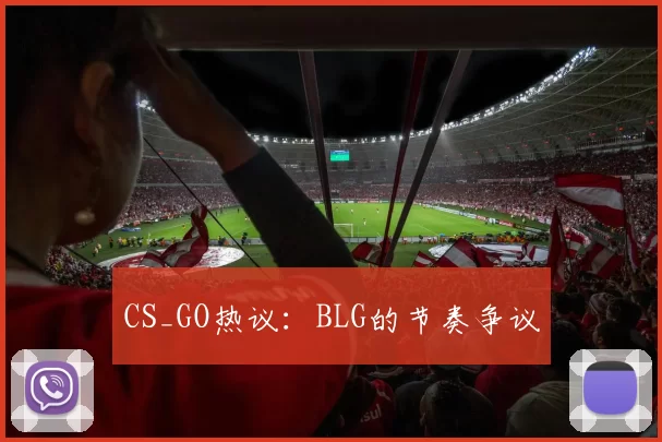 CS_GO热议：BLG的节奏争议