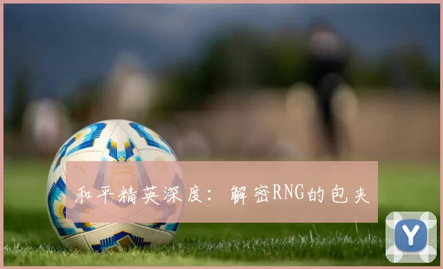 和平精英深度：解密RNG的包夹
