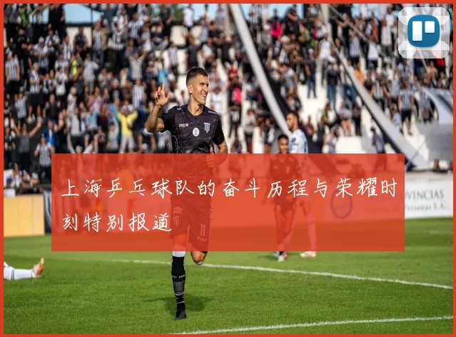 上海乒乓球队的奋斗历程与荣耀时刻特别报道