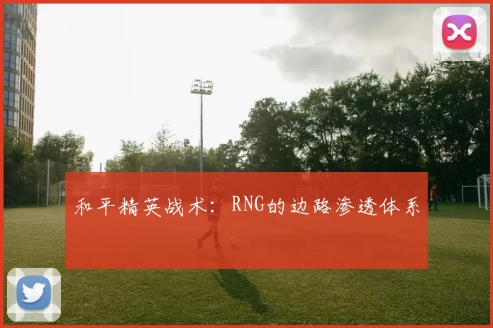 和平精英战术：RNG的边路渗透体系
